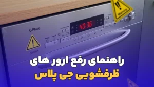 راهنمای رفع ارورهای ماشین ظرفشویی جی پلاس ؟